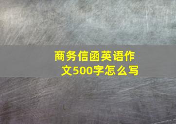 商务信函英语作文500字怎么写