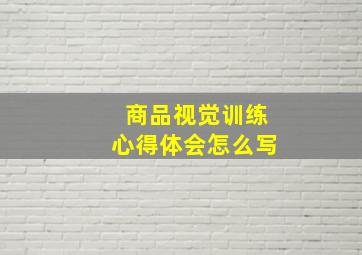 商品视觉训练心得体会怎么写