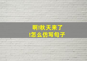 啊!秋天来了!怎么仿写句子