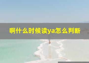 啊什么时候读ya怎么判断