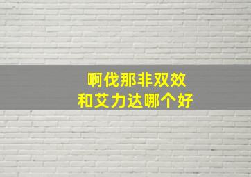 啊伐那非双效和艾力达哪个好