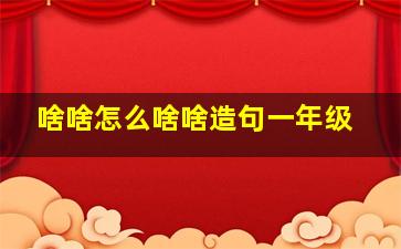 啥啥怎么啥啥造句一年级