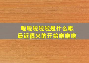 啦啦啦啦啦是什么歌最近很火的开始啦啦啦