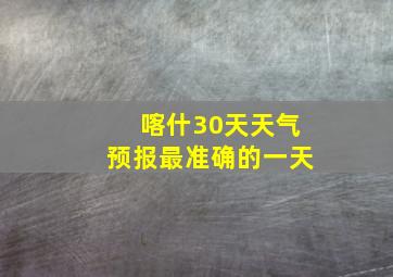 喀什30天天气预报最准确的一天