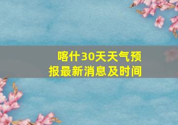 喀什30天天气预报最新消息及时间