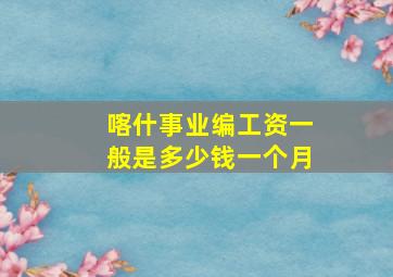 喀什事业编工资一般是多少钱一个月