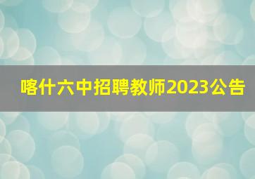 喀什六中招聘教师2023公告