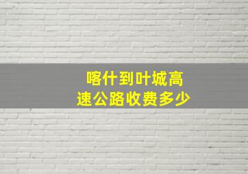 喀什到叶城高速公路收费多少