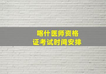 喀什医师资格证考试时间安排