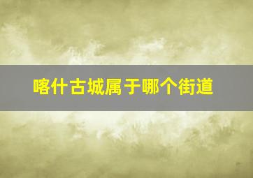 喀什古城属于哪个街道