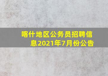 喀什地区公务员招聘信息2021年7月份公告