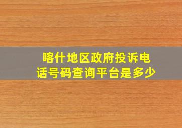 喀什地区政府投诉电话号码查询平台是多少