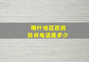 喀什地区政府投诉电话是多少