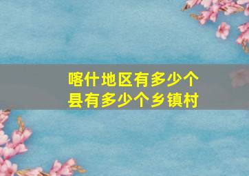 喀什地区有多少个县有多少个乡镇村