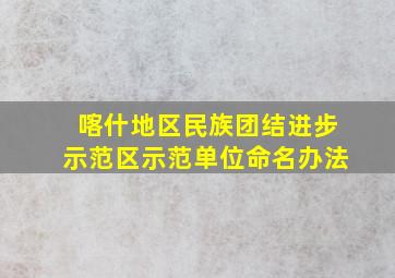 喀什地区民族团结进步示范区示范单位命名办法