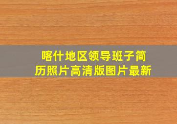 喀什地区领导班子简历照片高清版图片最新