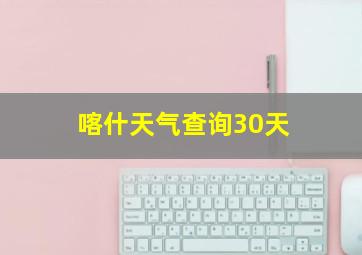 喀什天气查询30天