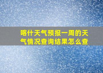 喀什天气预报一周的天气情况查询结果怎么查