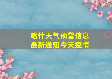 喀什天气预警信息最新通知今天疫情