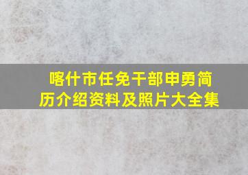 喀什市任免干部申勇简历介绍资料及照片大全集