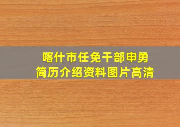 喀什市任免干部申勇简历介绍资料图片高清