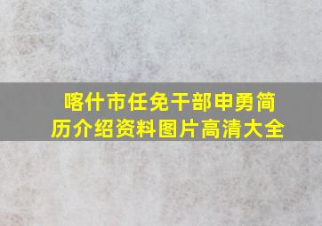 喀什市任免干部申勇简历介绍资料图片高清大全