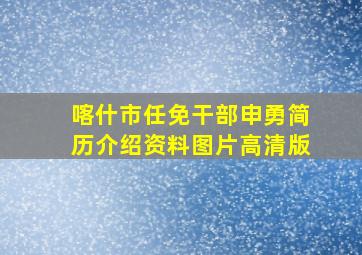 喀什市任免干部申勇简历介绍资料图片高清版