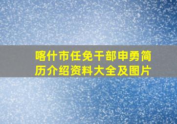 喀什市任免干部申勇简历介绍资料大全及图片