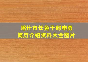 喀什市任免干部申勇简历介绍资料大全图片