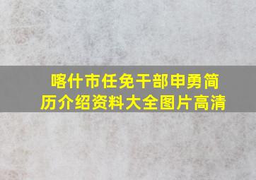 喀什市任免干部申勇简历介绍资料大全图片高清