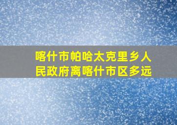 喀什市帕哈太克里乡人民政府离喀什市区多远