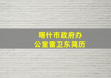 喀什市政府办公室雷卫东简历