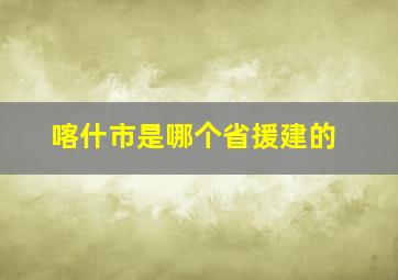 喀什市是哪个省援建的