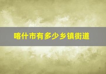 喀什市有多少乡镇街道