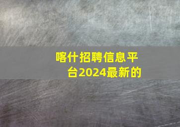 喀什招聘信息平台2024最新的