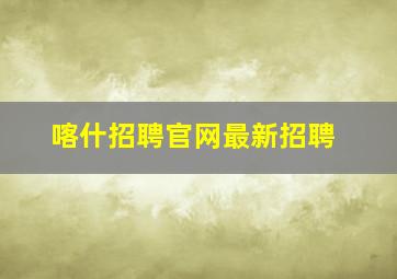 喀什招聘官网最新招聘