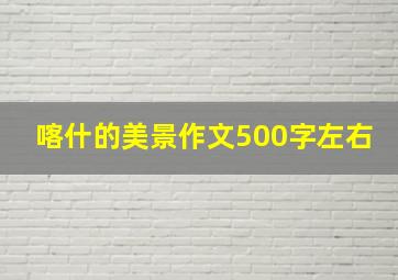 喀什的美景作文500字左右