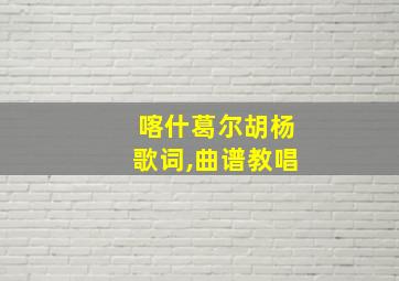 喀什葛尔胡杨歌词,曲谱教唱