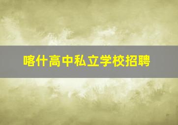 喀什高中私立学校招聘