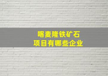 喀麦隆铁矿石项目有哪些企业