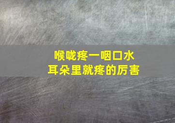 喉咙疼一咽口水耳朵里就疼的厉害