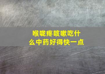 喉咙疼咳嗽吃什么中药好得快一点