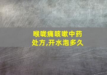 喉咙痛咳嗽中药处方,开水泡多久