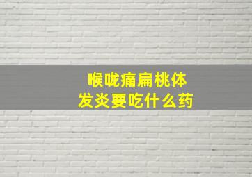 喉咙痛扁桃体发炎要吃什么药