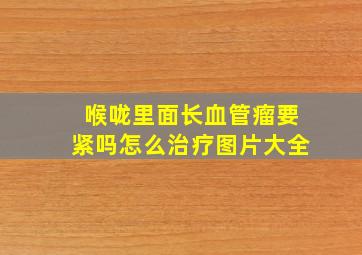 喉咙里面长血管瘤要紧吗怎么治疗图片大全