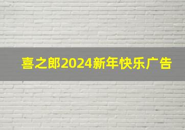 喜之郎2024新年快乐广告