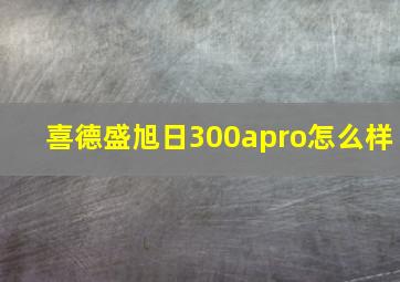 喜德盛旭日300apro怎么样