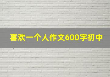 喜欢一个人作文600字初中