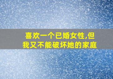 喜欢一个已婚女性,但我又不能破坏她的家庭