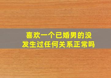 喜欢一个已婚男的没发生过任何关系正常吗